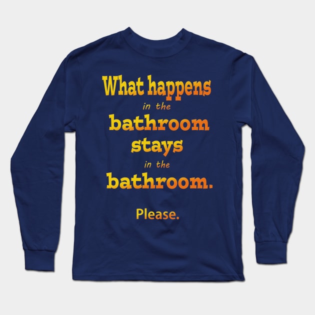 What Happens in the Bathroom Stays in the Bathroom Long Sleeve T-Shirt by Klssaginaw